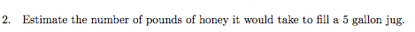 2. Estimate the number of pounds of honey it would take to fill a 5 gallon jug