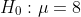 Ho: μ = 8
