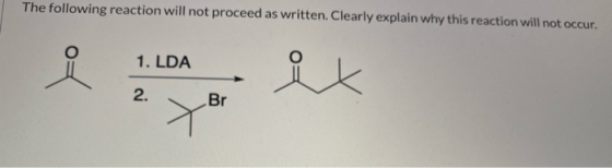 The following reaction will not proceed as written. Clearly explain why this reaction will not occur. 1. LDA ix 2. Br