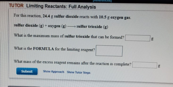 IRCICICLES TUTOR Limiting Reactants: Full Analysis For this reaction, 24.4 g sulfur dioxide reacts with 10.5 g oxygen gas. su
