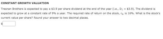 CONSTANT GROWTH VALUATION Tresnan Brothers is expected to pay a $3.9 per share dividend at the end of the year (i.e., D1 = $3