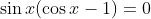\sin x(\cos x-1)=0