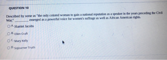 QUESTION 10 Described by some as the only colored woman to gain a national reputation as a speaker in the years preceding th