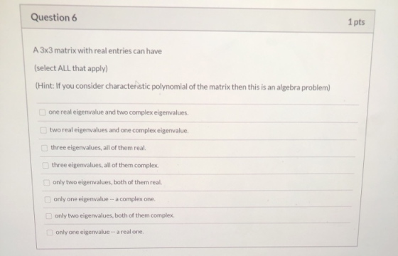 Question 6 1 pts A 3x3 matrix with real entries can have (select ALL that apply) (Hint: If you consider characteristic polyno