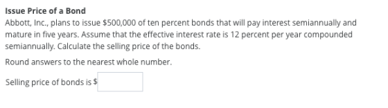 Issue Price of a Bond Abbott, Inc., plans to issue $500,000 of ten percent bonds that will pay interest semiannually and matu