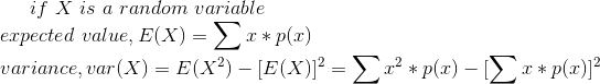 if\ X\ is\ a\ random\ variable\\ expected\ value,E(X)=\sum{x*p(x)}\\ variance,var(X)=E(X^{2})-[E(X)]^{2}=\sum{x^{2}*p(x)}-[\sum{x*p(x)}]^{2}\\