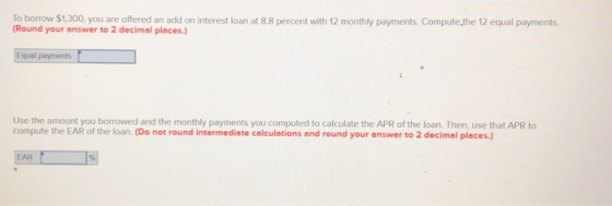 To borrow $1,300, you are offered an add on interest loan at 8.8 percent with 12 monthly payments. Compute,the 12 equal payme