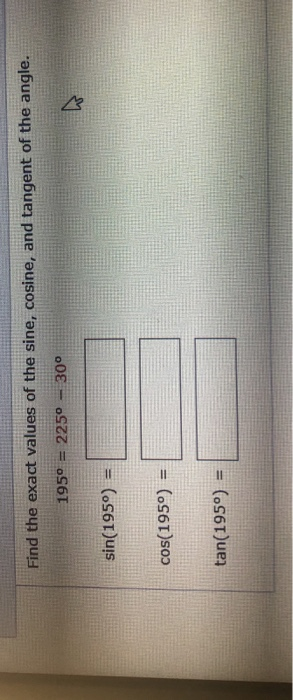 Find the exact values of the sine, cosine, and tangent of the angle. 1959 = 2250 - 300 sin(1959) COS(1950) = tan(195°) =