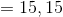 =15, 15