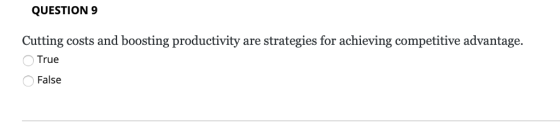 QUESTION 9 Cutting costs and boosting productivity are strategies for achieving competitive advantage. От True False