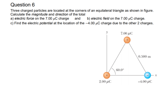Question6 Three charged particles are located at the corners of an equilateral triangle as shown in figure Calculate the magn