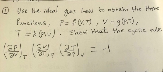 ① Use the ideal gas how to obtain the three functions, P= f(V,T), V = 9 (P.1), T = h (PU). Show that the cyclic rule 2), (),