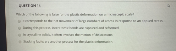 QUESTION 14 Which of the following is false for the plastic deformation on a microscopic scale? It corresponds to the net mov