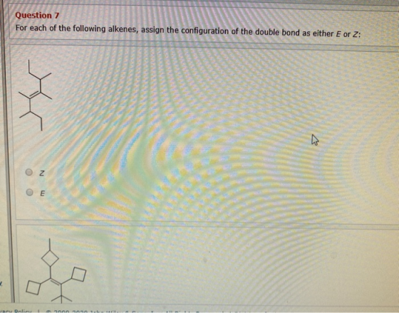 1 Question 7 For each of the following alkenes, assign the configuration of the double bond as either E or Z: Oz OE