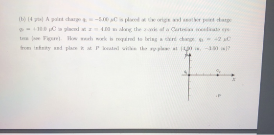 (b) (4 pts) A point charge q = -5.00 uC is placed at the origin and another point charge 92 = +10.0 AC is placed at 2 = 4.00