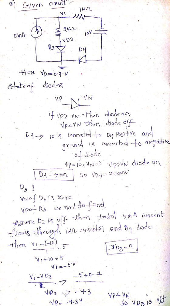 a) Given ciruit. Ik vi : 08 64 1 Here VD=0.77 state of diodes VPN if up> VN then drodeon VPL rn then diode off: D4-> 10 is c