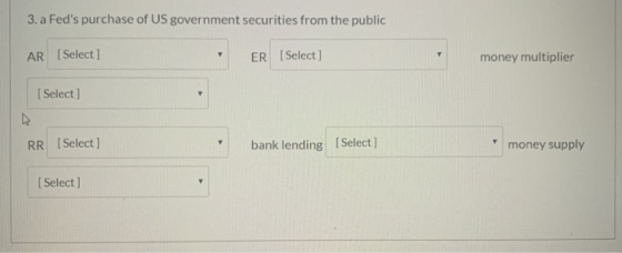 3. a Feds purchase of US government securities from the public AR [Select] 7 ER (Select] money multiplier [Select] RR [Selec