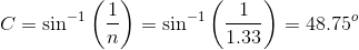 C = \sin^{-1}\left (\frac{1}{n} \right) =\sin^{-1}\left (\frac{1}{1.33} \right) = 48.75^o