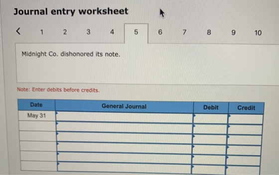 Journal entry worksheet < 1 2 3 4 5 6 7 8 9 10 Midnight Co. dishonored its note. Note: Enter debits before credits. General J