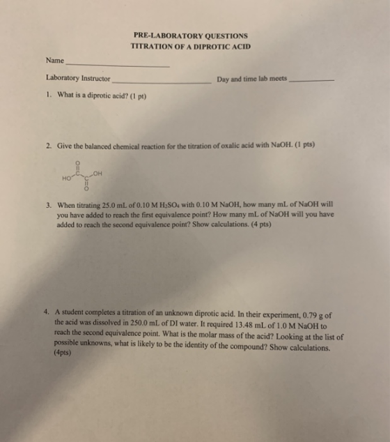PRE-LABORATORY QUESTIONS TITRATION OF A DIPROTIC ACID Name Laboratory Instructor Day and time lab meets 1. What is a diprotic