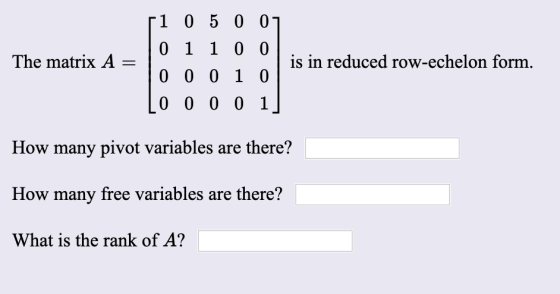 51 050 07 0 1 1 0 0 The matrix A = | 0 0 0 1 0 LO 0 0 0 1] is in reduced row-echelon form. How many pivot variables are there