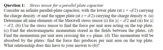 Question 1: Stress tensor for a parallel plate capacitor Consider an infinite parallel-plate capacitor, with the lower plate