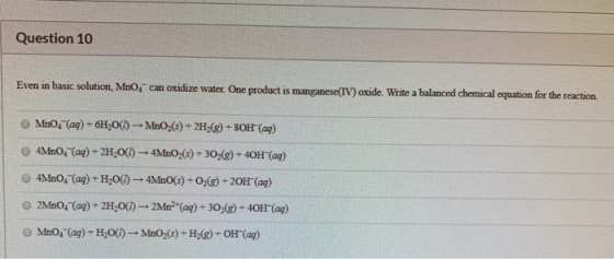 Question 10 Even in basic solution, MnO, can oxidize water. One product is manganese(IV) oxide. Write a balanced chemical equ