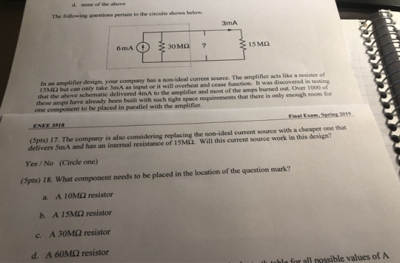 d. none of the above The following questions pertain to the circuits shown below. 3mA ? 30 MO 15 M2 бmA In an amplifier desig