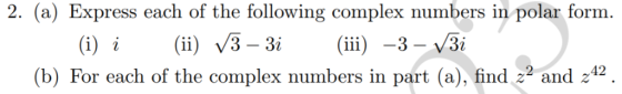 2. (a) Express each of the following complex numbers in polar form (i) i ( ii) /3 - 3i (iii) -3-V3i 42 b) For each of the com