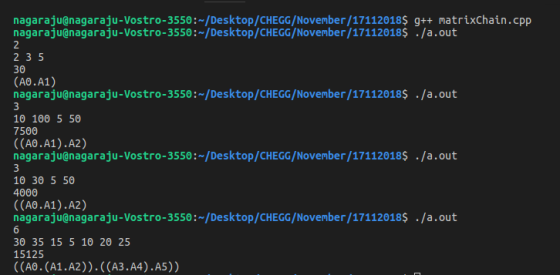 nagaraju@nagaraju-Vostro-3550:~/Desktop/CHEGG/November/17112018$ g++ matrixchain.cpp nagaraju@nagaraju-Vostro-3550:~/Desktop/CHEGG/November/171120185 /a.out 2 2 3 5 30 (A0.A1) nagaraju@nagaraju-Vostro-3550: /Desktop/CHEGG/November/17112018$ ./a.out a9 a3ugnagara-Vestro-3558:-/ 10 100 5 50 7500 ((A0.A1).A2) nagaraju@nagaraju-Vostro-3550:~/Desktop/CHEGG/Novenber/171120185 /a.out 10 30 5 50 4000 ((A0.A1).A2) nagaraju@nagaraju-Vostro-3550: /Desktop/CHEGG/November/17112018$ ./a.out 30 35 15 5 10 20 25 15125 ((AO. (A1.A2)).((A3.A4).A5))