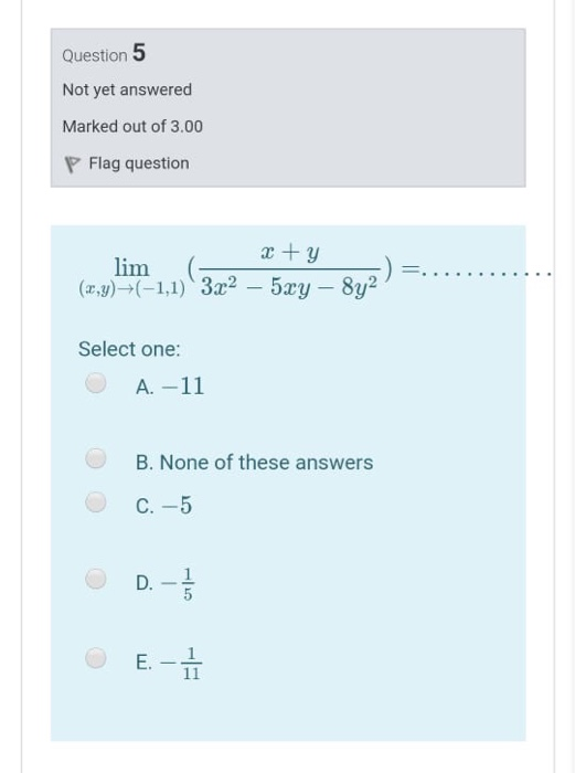 Question 5 Not yet answered Marked out of 3.00 Flag question x + y lim (x,y)+(-1,1) 322 5xy - 8y2 Select one: A. -11 B. None