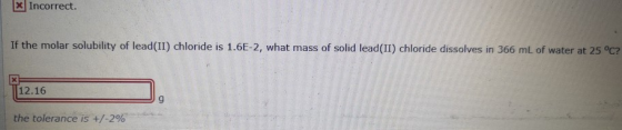 k ] Incorrect. If the molar solubility of lead(II) chloride is 1.6E-2, what mass of solid lead(II) chloride dissolves in 366