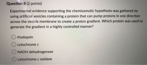 Question 8 (2 points) Experimental evidence supporting the chemiosmotic hypothesis was gathered by using artificial vesicles
