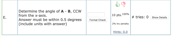 Determine the angle of A B, CCW from the x-axis. Answer must be within 0.5 degrees Format Check (include units with answer) 10 pts. 100% 2% try penalty Hints: 0,0 E. # tries: 0 Show Details