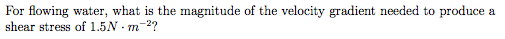 For flowing water, what is the magnitude of the velocity gradient needed to produce a shear stress of 1.5N n