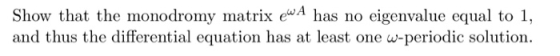 Show that the monodromy matrix eA has no eigenvalue equal to 1, and thus the differential equation has at least one w-periodi