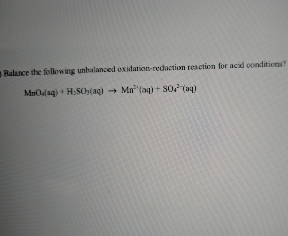 Balance the following unbalanced oxidation-reduction reaction for acid conditions? MnO4(aq) + H2SO3(aq) → Mn²+(aq) + SO42-(aq