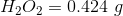 H_2O_2= 0.424 \ g