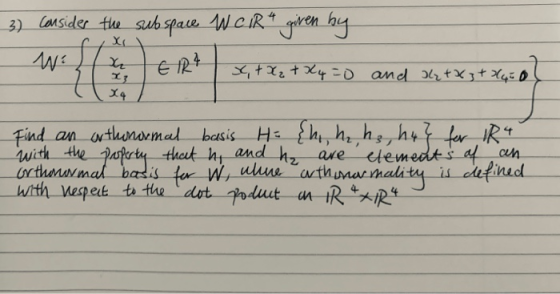 3) consider the subspace WCIR given by X 13 X4 ER? x + X₂ + xy = 0 and 4tX3+X450 Find an orthonormal basis H= {h, he he , hu}