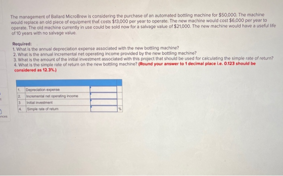 The management of Ballard MicroBrew is considering the purchase of an automated bottling machine for $50,000. The machine wou