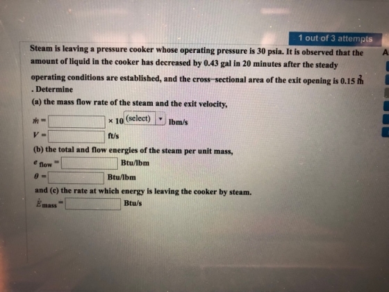 1 out of 3 attempts Steam is leaving a pressure cooker whose operating pressure is 30 psia. It is observed that the A amount