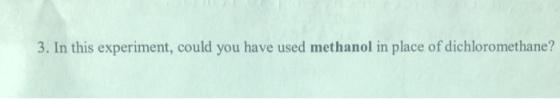 3. In this experiment, could you have used methanol in place of dichloromethane?