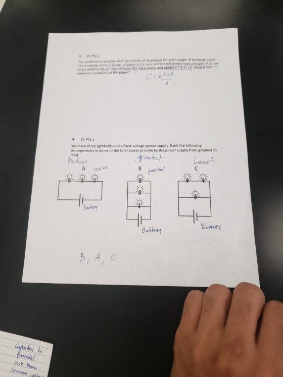 3. (5 Pts.) You construct a capacitow with two sheets of aluminum The thickness of the 5 sheets of paper and, width of 10 cm you measure the capacitance and obtainてTin,whansme- dielectric constant x of the paper foll and 5 pages of textbook p aper is 0.4 mm, and the foil sheets have a length of 20 cm 4. (5 Pts.) You have three lightbulbs and a fixed-voltage power supply Rank the following arrangements in terms of the total power provide by the power supply from greatest to cnst wn e5 Bar Bater