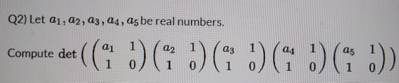 Q2) Let 21, 22, 23, 24, as be real numbers. Compute det ((a.) (1 :) ( ) ( ) ( .)) 1 1
