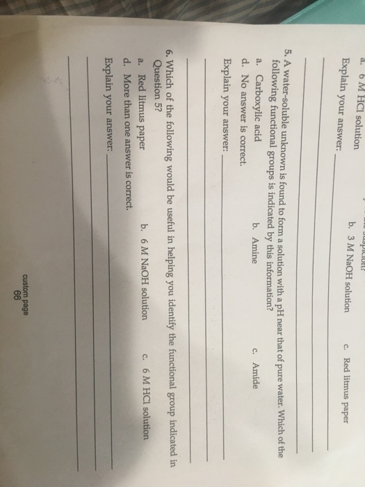 6 M HCI solution a. b. 3 M NaOH solution c. Red litmus paper Explain your answer: 5. A water-soluble unknown is found to form