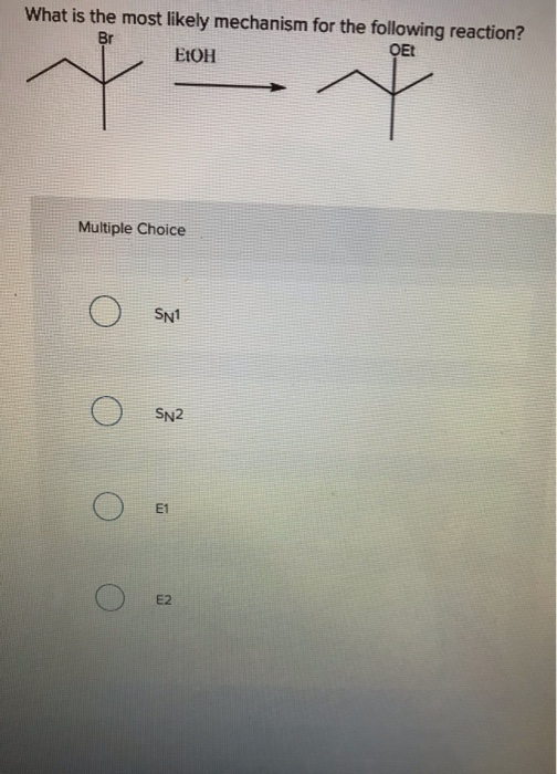 What is the most likely mechanism for the following reaction? Br OEt EtOH Multiple Choice SN1 OSN2 E1 E2