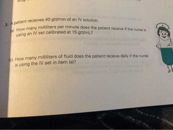 3. A patient receives 40 gtt/min of an IV solution. (a) How many milliliters per minute does the patient receive if the nurse