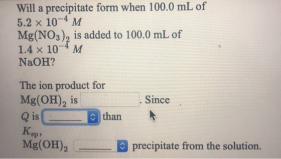 Will a precipitate form when 100.0 mL of 5.2 x 10-4 M Mg(NO3), is added to 100.0 mL of 1.4 x 10-4 M NaOH? The ion product for