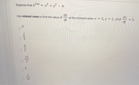 Suppose that e e3xV = x2 + y2 - 4 dy Use related rates to find the value of at the moment when x = 0, y = 2, and dt dx dt = 5