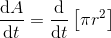 \frac{\mathrm{d} A}{\mathrm{d} t}=\frac{\mathrm{d} }{\mathrm{d} t}\left [ \pi r^{2} \right ]